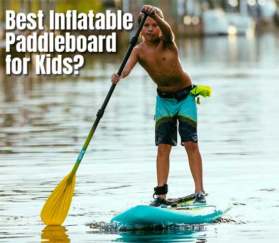 Best Kids Inflatable Paddleboard for Beginners – Top 4 SUPs
