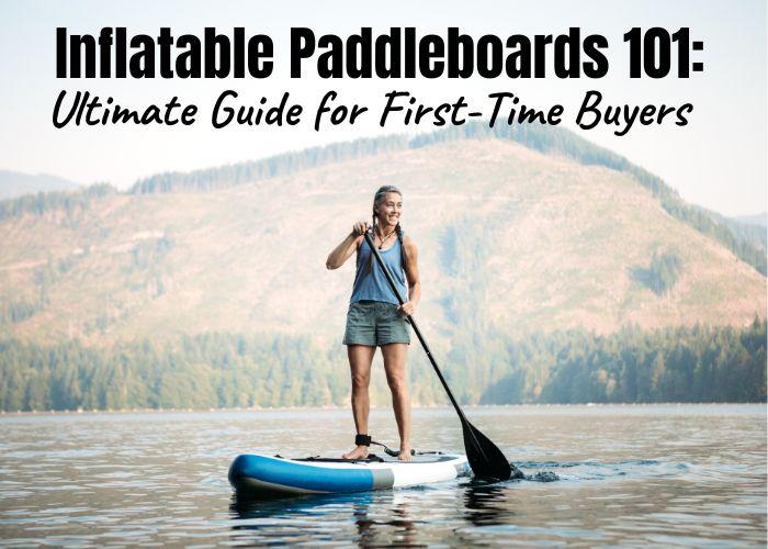 How to Buy an Inflatable Paddleboard - the Ultimate Guide for First-Time Buyers